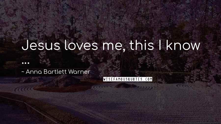 Anna Bartlett Warner Quotes: Jesus loves me, this I know ...
