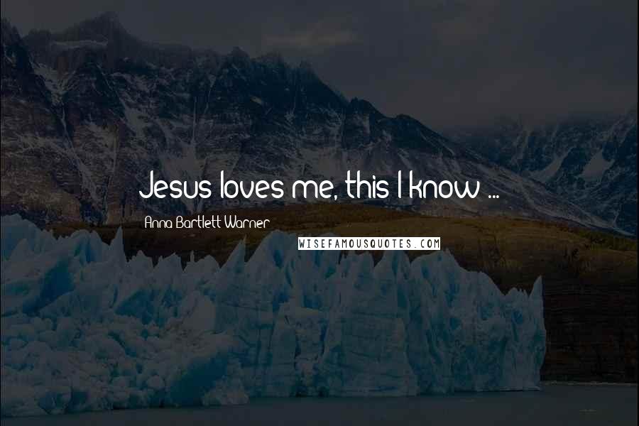 Anna Bartlett Warner Quotes: Jesus loves me, this I know ...