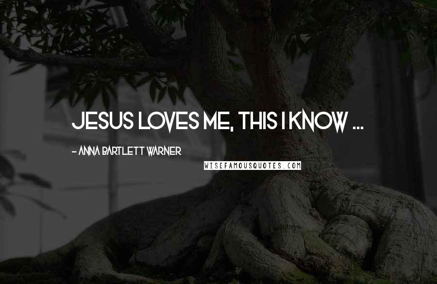 Anna Bartlett Warner Quotes: Jesus loves me, this I know ...