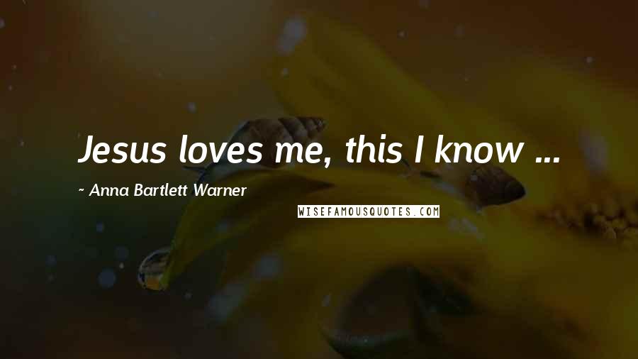 Anna Bartlett Warner Quotes: Jesus loves me, this I know ...