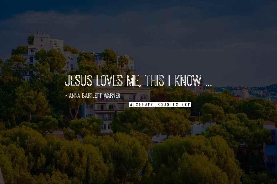 Anna Bartlett Warner Quotes: Jesus loves me, this I know ...