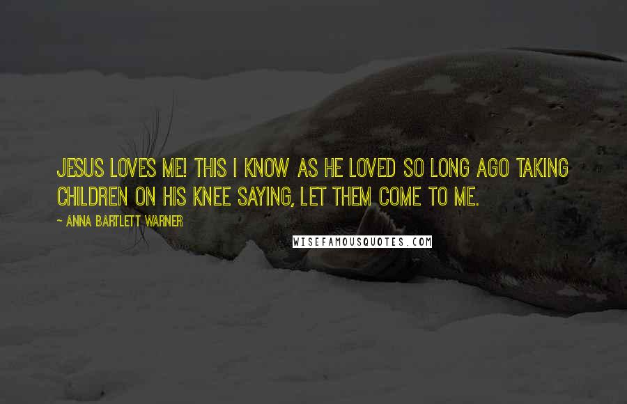 Anna Bartlett Warner Quotes: Jesus loves me! This I know As He loved so long ago Taking children on His knee Saying, Let them come to Me.