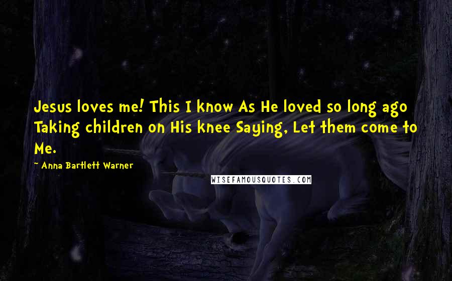 Anna Bartlett Warner Quotes: Jesus loves me! This I know As He loved so long ago Taking children on His knee Saying, Let them come to Me.