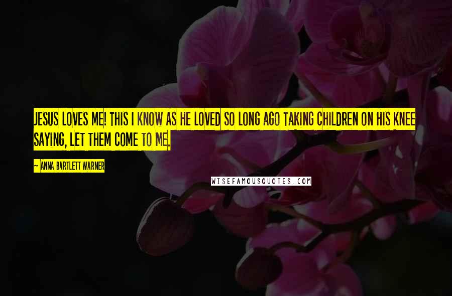 Anna Bartlett Warner Quotes: Jesus loves me! This I know As He loved so long ago Taking children on His knee Saying, Let them come to Me.