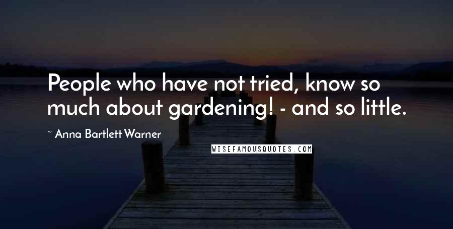 Anna Bartlett Warner Quotes: People who have not tried, know so much about gardening! - and so little.