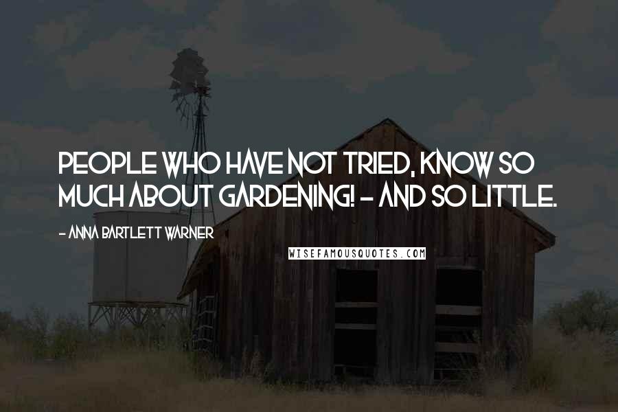 Anna Bartlett Warner Quotes: People who have not tried, know so much about gardening! - and so little.