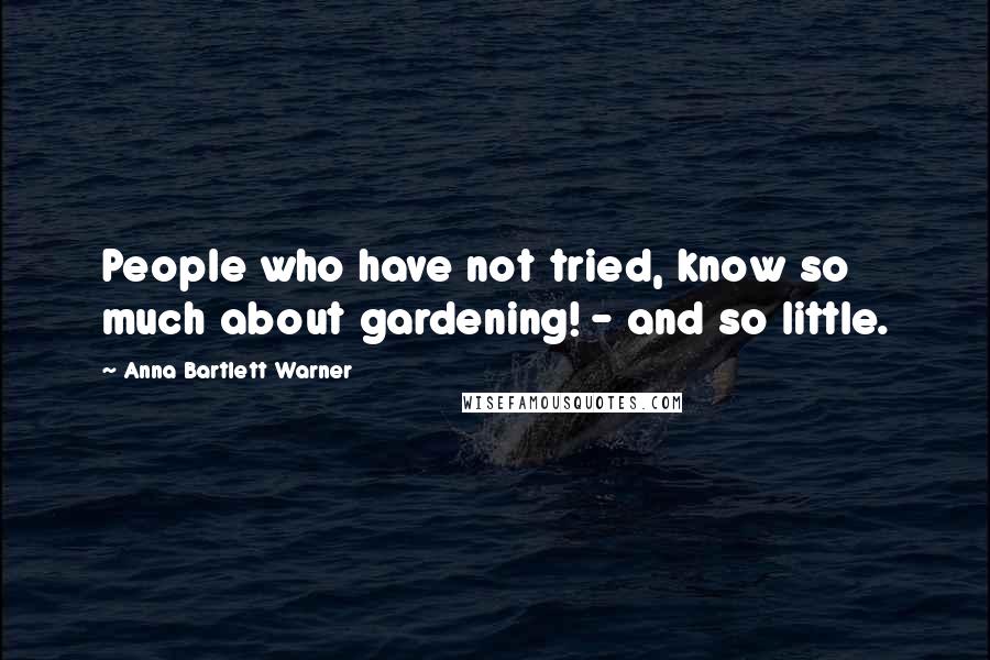 Anna Bartlett Warner Quotes: People who have not tried, know so much about gardening! - and so little.