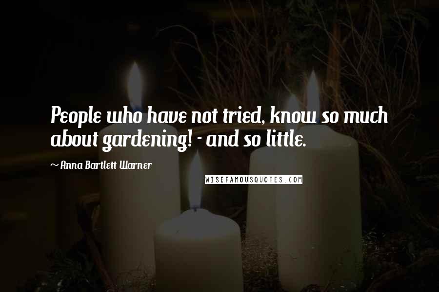 Anna Bartlett Warner Quotes: People who have not tried, know so much about gardening! - and so little.