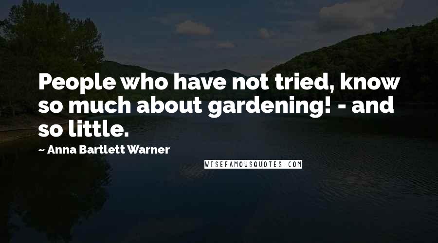 Anna Bartlett Warner Quotes: People who have not tried, know so much about gardening! - and so little.