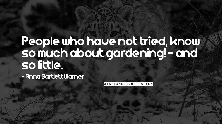 Anna Bartlett Warner Quotes: People who have not tried, know so much about gardening! - and so little.