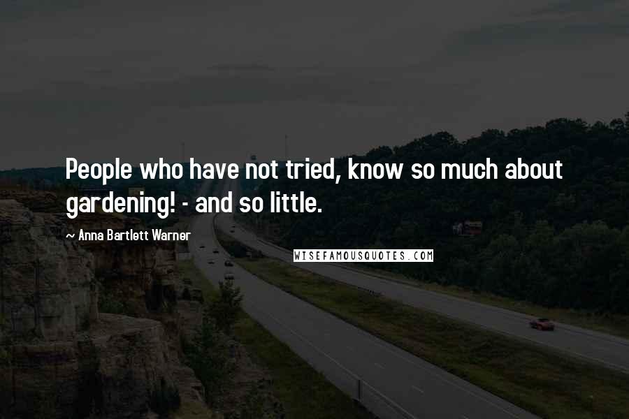 Anna Bartlett Warner Quotes: People who have not tried, know so much about gardening! - and so little.