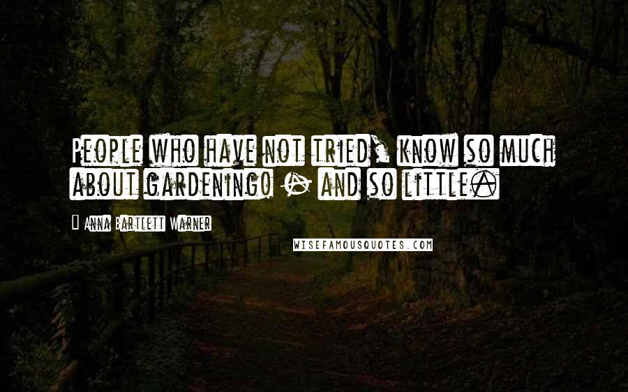 Anna Bartlett Warner Quotes: People who have not tried, know so much about gardening! - and so little.