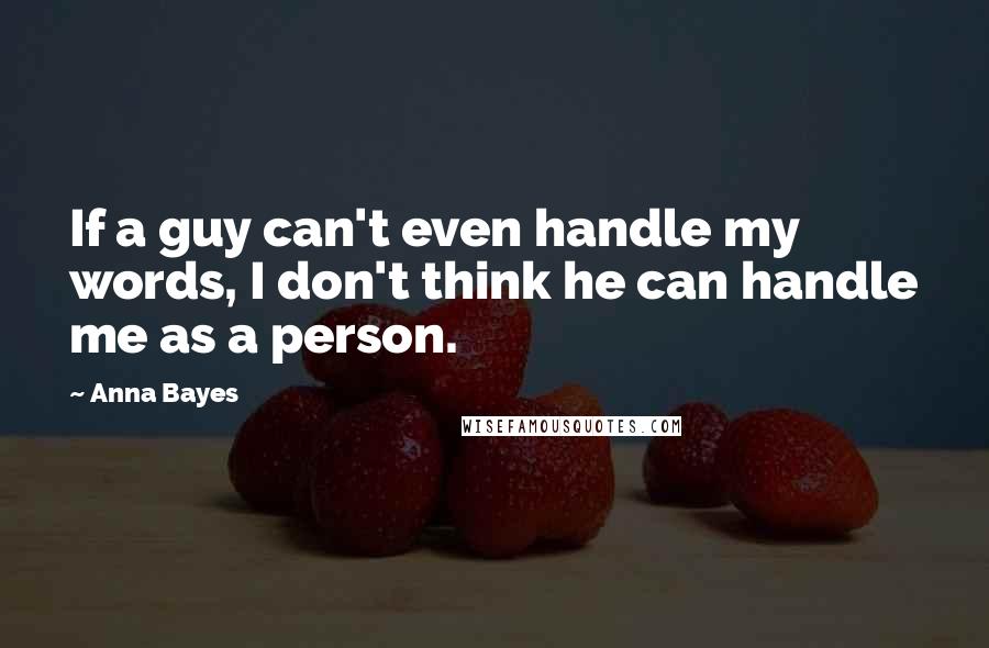 Anna Bayes Quotes: If a guy can't even handle my words, I don't think he can handle me as a person.