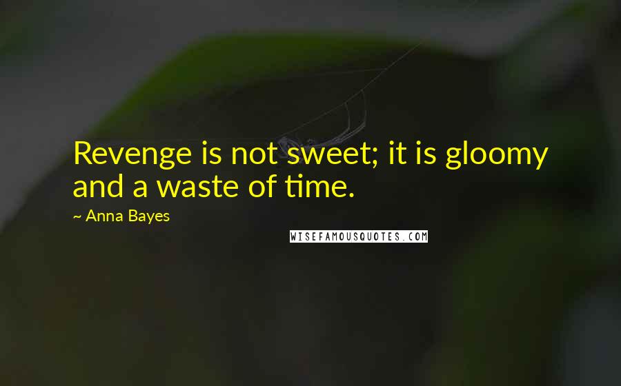 Anna Bayes Quotes: Revenge is not sweet; it is gloomy and a waste of time.