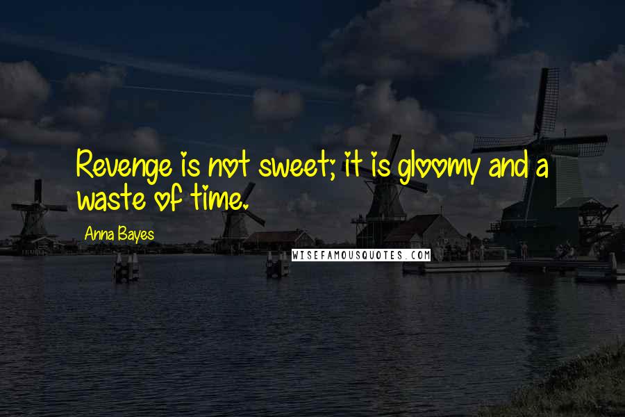 Anna Bayes Quotes: Revenge is not sweet; it is gloomy and a waste of time.