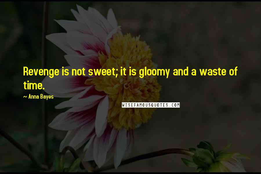 Anna Bayes Quotes: Revenge is not sweet; it is gloomy and a waste of time.