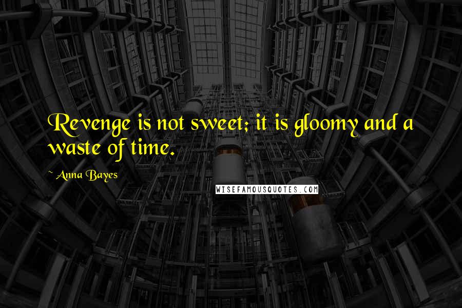 Anna Bayes Quotes: Revenge is not sweet; it is gloomy and a waste of time.