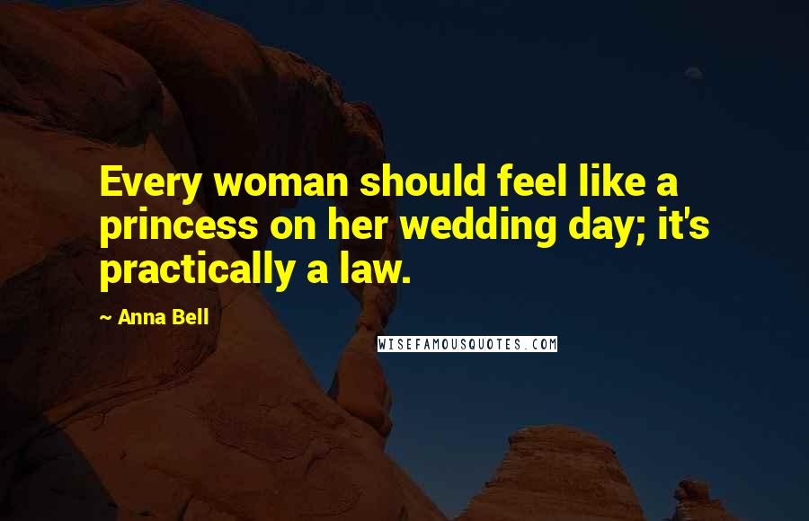 Anna Bell Quotes: Every woman should feel like a princess on her wedding day; it's practically a law.