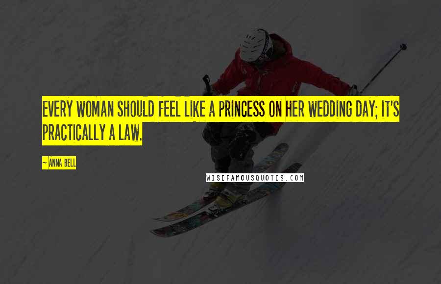 Anna Bell Quotes: Every woman should feel like a princess on her wedding day; it's practically a law.