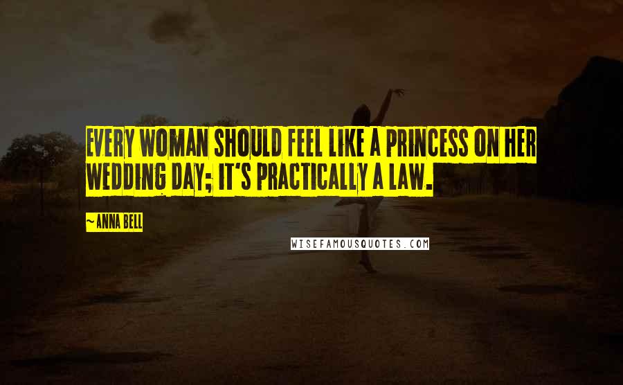 Anna Bell Quotes: Every woman should feel like a princess on her wedding day; it's practically a law.