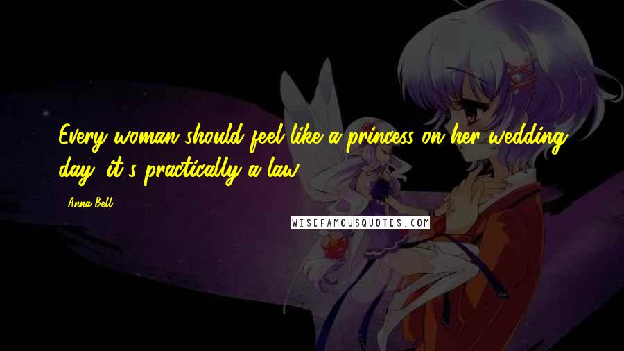 Anna Bell Quotes: Every woman should feel like a princess on her wedding day; it's practically a law.