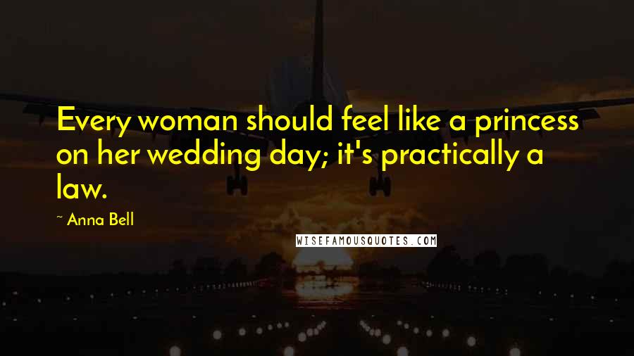 Anna Bell Quotes: Every woman should feel like a princess on her wedding day; it's practically a law.