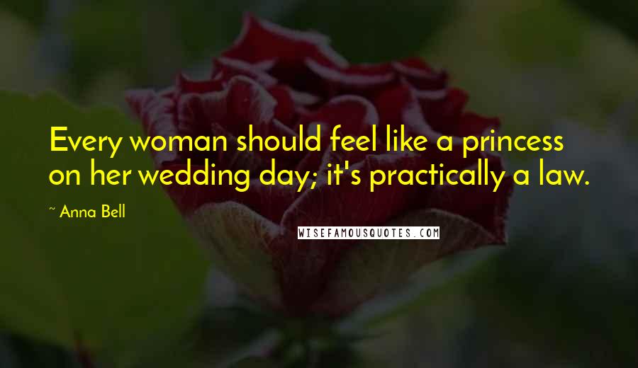 Anna Bell Quotes: Every woman should feel like a princess on her wedding day; it's practically a law.