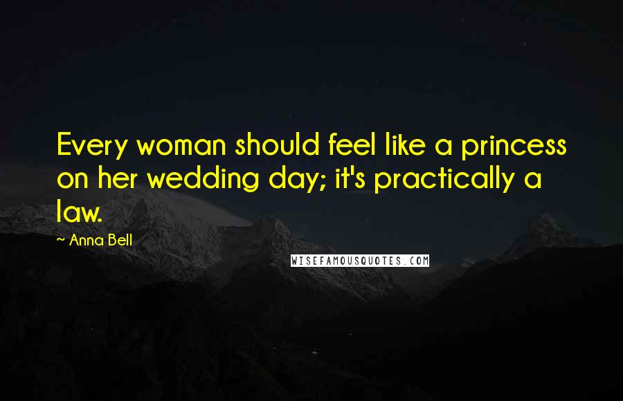 Anna Bell Quotes: Every woman should feel like a princess on her wedding day; it's practically a law.