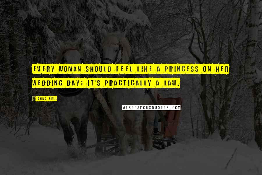 Anna Bell Quotes: Every woman should feel like a princess on her wedding day; it's practically a law.