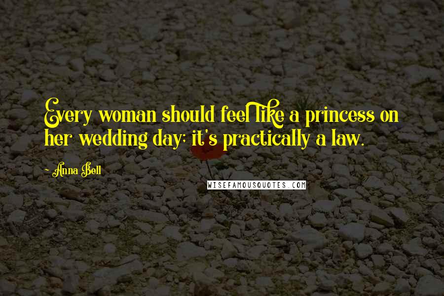 Anna Bell Quotes: Every woman should feel like a princess on her wedding day; it's practically a law.