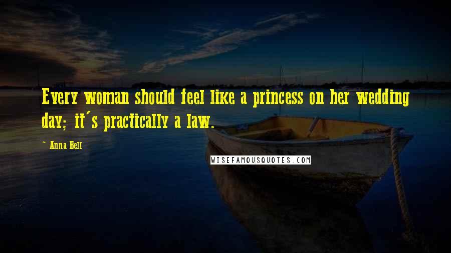 Anna Bell Quotes: Every woman should feel like a princess on her wedding day; it's practically a law.