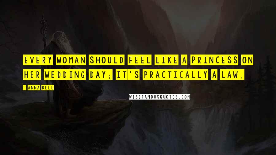 Anna Bell Quotes: Every woman should feel like a princess on her wedding day; it's practically a law.