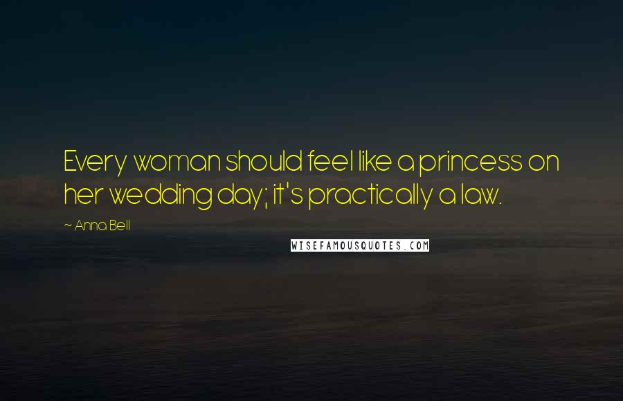 Anna Bell Quotes: Every woman should feel like a princess on her wedding day; it's practically a law.