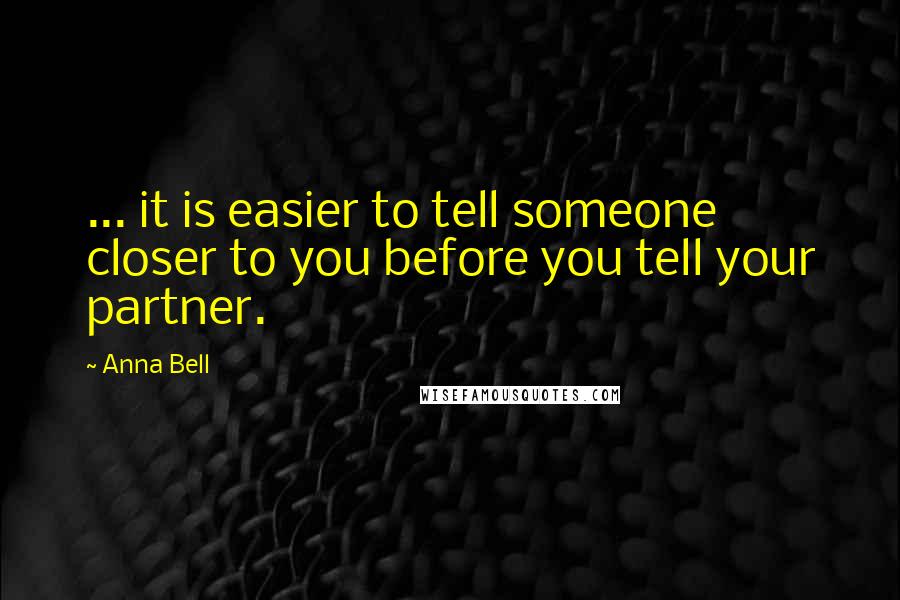 Anna Bell Quotes: ... it is easier to tell someone closer to you before you tell your partner.