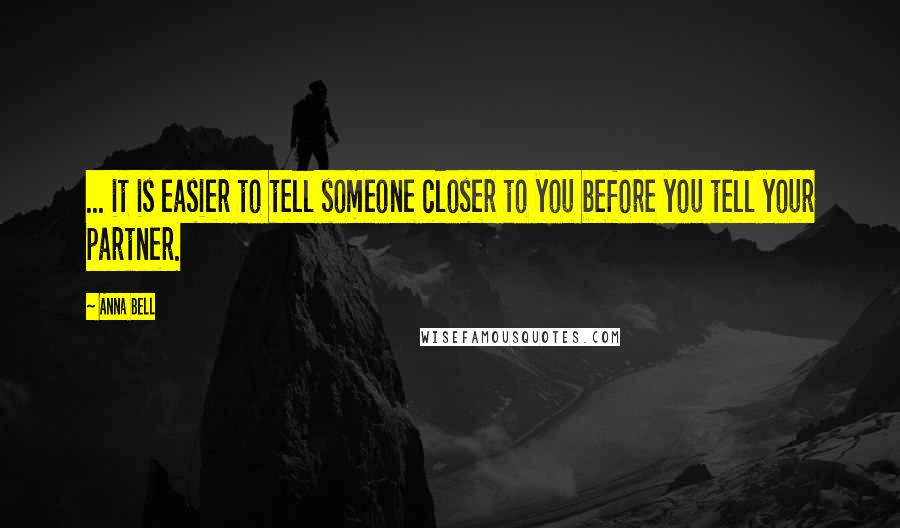 Anna Bell Quotes: ... it is easier to tell someone closer to you before you tell your partner.