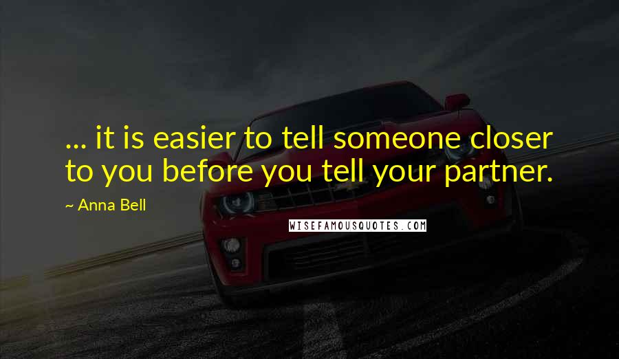 Anna Bell Quotes: ... it is easier to tell someone closer to you before you tell your partner.