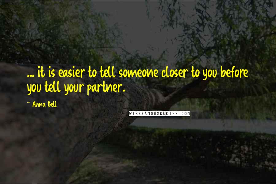 Anna Bell Quotes: ... it is easier to tell someone closer to you before you tell your partner.