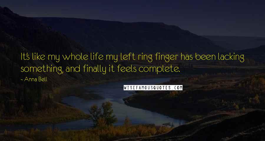 Anna Bell Quotes: It's like my whole life my left ring finger has been lacking something, and finally it feels complete.