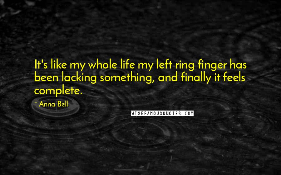 Anna Bell Quotes: It's like my whole life my left ring finger has been lacking something, and finally it feels complete.