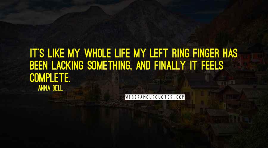 Anna Bell Quotes: It's like my whole life my left ring finger has been lacking something, and finally it feels complete.