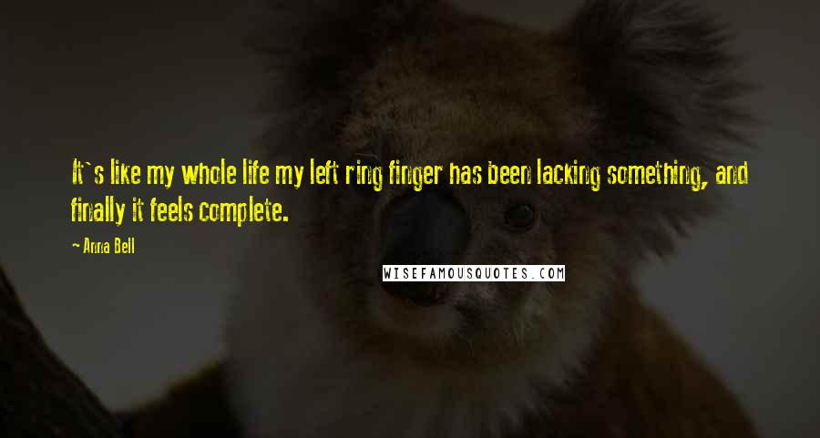 Anna Bell Quotes: It's like my whole life my left ring finger has been lacking something, and finally it feels complete.