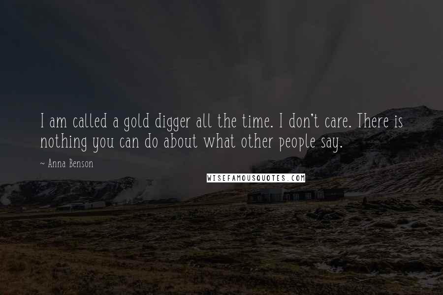 Anna Benson Quotes: I am called a gold digger all the time. I don't care. There is nothing you can do about what other people say.