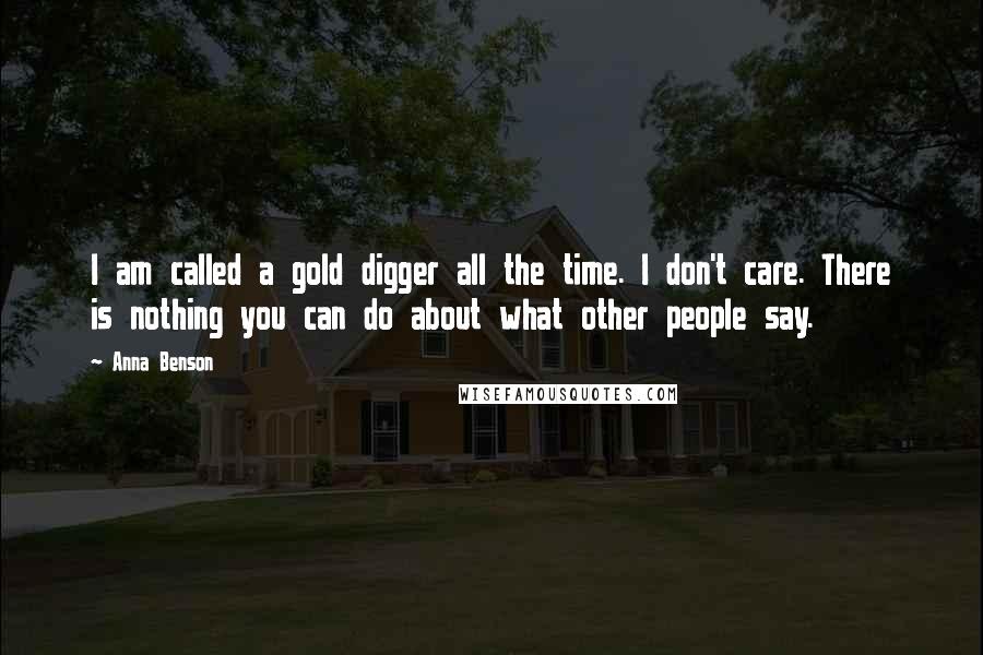 Anna Benson Quotes: I am called a gold digger all the time. I don't care. There is nothing you can do about what other people say.