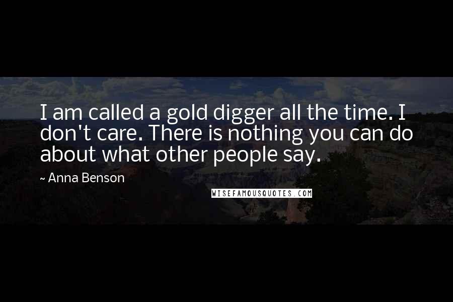 Anna Benson Quotes: I am called a gold digger all the time. I don't care. There is nothing you can do about what other people say.