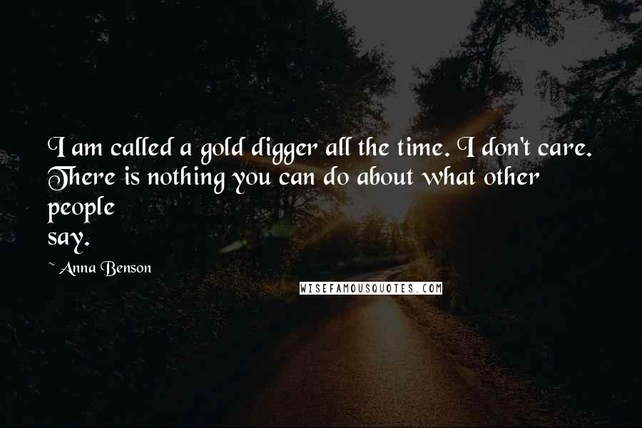 Anna Benson Quotes: I am called a gold digger all the time. I don't care. There is nothing you can do about what other people say.