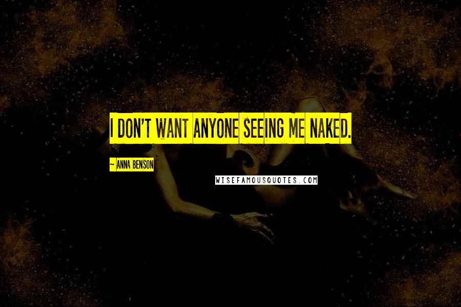 Anna Benson Quotes: I don't want anyone seeing me naked.