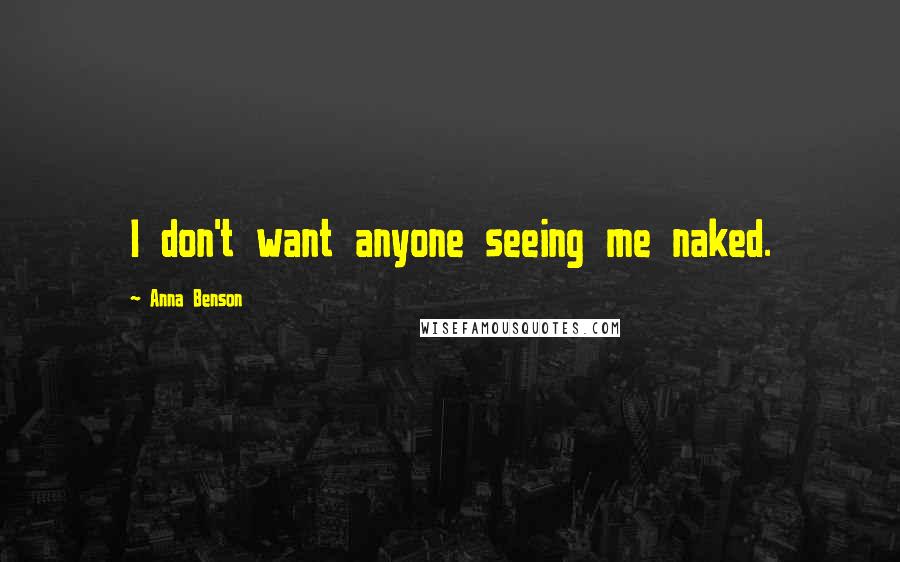 Anna Benson Quotes: I don't want anyone seeing me naked.