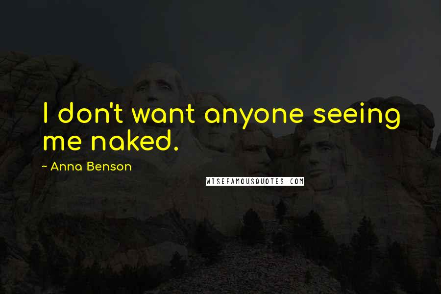 Anna Benson Quotes: I don't want anyone seeing me naked.