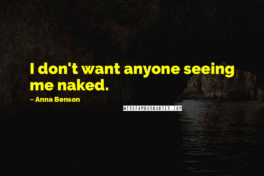 Anna Benson Quotes: I don't want anyone seeing me naked.
