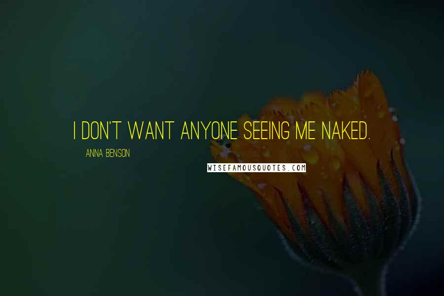 Anna Benson Quotes: I don't want anyone seeing me naked.